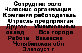 Сотрудник зала › Название организации ­ Компания-работодатель › Отрасль предприятия ­ Другое › Минимальный оклад ­ 1 - Все города Работа » Вакансии   . Челябинская обл.,Златоуст г.